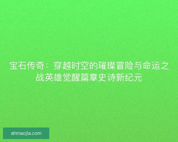 宝石传奇：穿越时空的璀璨冒险与命运之战英雄觉醒篇章史诗新纪元