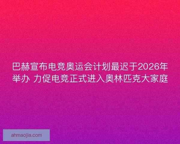 巴赫宣布电竞奥运会计划最迟于2026年举办 力促电竞正式进入奥林匹克大家庭 巴赫宣布电竞奥运会计划最迟于2026年举办 力促电竞正式进入奥林匹克大家庭