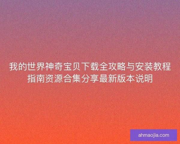 我的世界神奇宝贝下载全攻略与安装教程指南资源合集分享最新版本说明