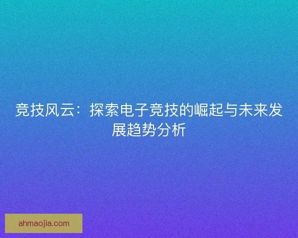竞技风云：探索电子竞技的崛起与未来发展趋势分析